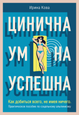 читать Цинична. Умна. Успешна. Как добиться всего, не имея ничего. Практическое пособие по социальному альпинизму