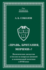 читать «Правь, Британия, морями»? Политические дискуссии в Англии по вопросам внешней и колониальной политики в XVIII веке