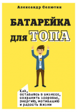 читать Батарейка для топа. Как, оставаясь в бизнесе, сохранить здоровье, энергию, мотивацию и радость жизни