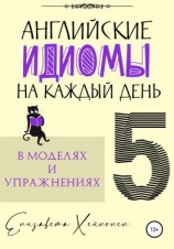 читать Английские идиомы на каждый день в моделях и упражнениях  5