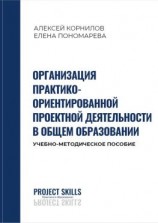 читать Организация практико-ориентированной проектной деятельности в общем образовании. Учебно-методическое пособие