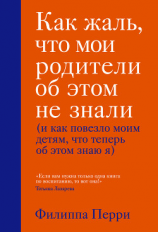 читать Как жаль, что мои родители об этом не знали (и как повезло моим детям, что теперь об этом знаю я)