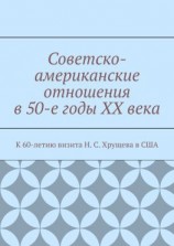 читать Советско-американские отношения в 50-е годы XX века. К 60-летию визита Н. С. Хрущева в США