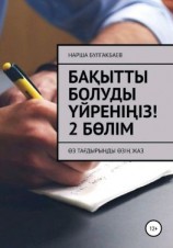 читать Бақытты болуды үйреніңіз! 2 Бөлім