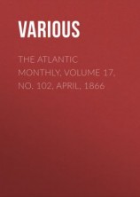 читать The Atlantic Monthly, Volume 17, No. 102, April, 1866