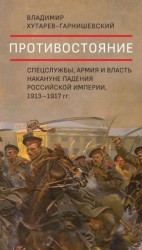 читать Противостояние. Спецслужбы, армия и власть накануне падения Российской империи, 19131917 гг.