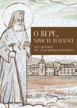 читать О Вере, Христе и науке. Мысли и слова свт. Луки Войно Ясенецкого