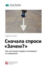 читать Ключевые идеи книги: Сначала спроси «Зачем?». Как настоящие лидеры мотивируют на свершения. Саймон Синек