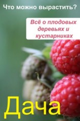 читать Что можно вырастить? Всё о плодовых деревьях и кустарниках