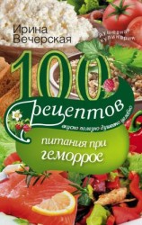 читать 100 рецептов при геморрое. Вкусно, полезно, душевно, целебно