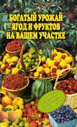 читать Богатый урожай ягод и фруктов на вашем участке. В помощь любимым садоводам!