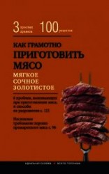 читать Как грамотно приготовить мясо. 3 простых правила и 100 рецептов