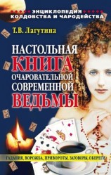 читать Настольная книга очаровательной современной ведьмы, или Энциклопедия колдовства и чародейства. Гадания, ворожба, привороты, заговоры, обереги