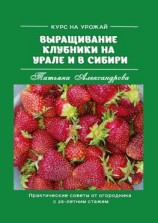 читать Курс на урожай. Выращивание клубники на Урале и в Сибири. Практические советы от огородника с 25-летним стажем