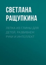 читать Лепка из глины для детей. Развиваем руки и интеллект