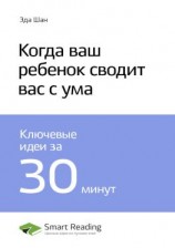 читать Ключевые идеи книги: Когда ваш ребенок сводит вас с ума. Эда Шан