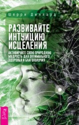 читать Развивайте интуицию исцеления: активируйте природную мудрость для оптимального здоровья и благополучия