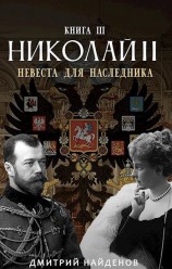 читать Николай Второй. Невеста для наследника. Книга третья