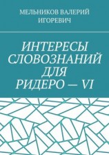 читать ИНТЕРЕСЫ СЛОВОЗНАНИЙ ДЛЯ РИДЕРО  VI