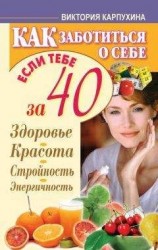 читать Как заботиться о себе, если тебе за 40. Здоровье, красота, стройность, энергичность