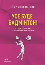 читать Усе буде бадмінтон! Історія та постаті українського бадмінтону