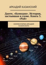 читать Данте, «Комедия». История, застывшая в слове. Книга 3. «Рай». Комментарии Аркадия Казанского